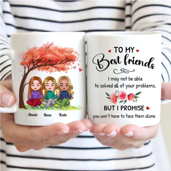Friends - To My Best Friends, I may Not Be Able To Solved All Your Problems. But I Promise You Won t Have To Face Them Alone - Personalized Mug For Sale - Image 2